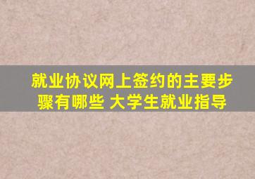 就业协议网上签约的主要步骤有哪些 大学生就业指导